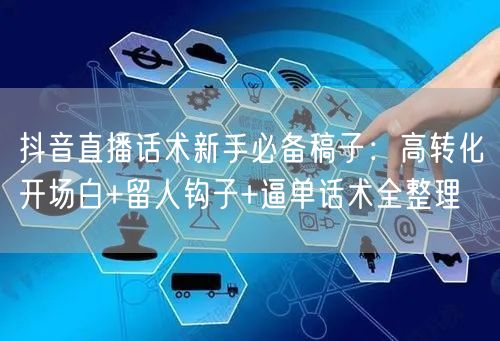 抖音直播话术新手必备稿子：高转化开场白+留人钩子+逼单话术全整理