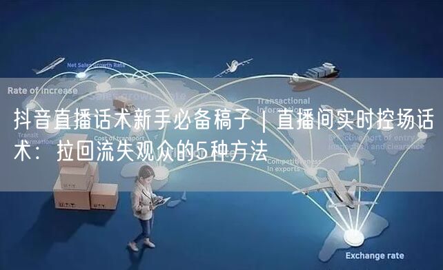 抖音直播话术新手必备稿子｜直播间实时控场话术：拉回流失观众的5种方法