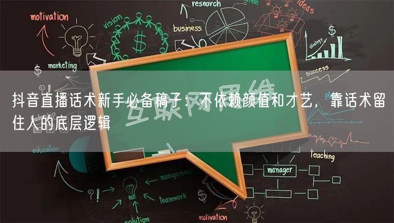 抖音直播话术新手必备稿子：不依赖颜值和才艺，靠话术留住人的底层逻辑