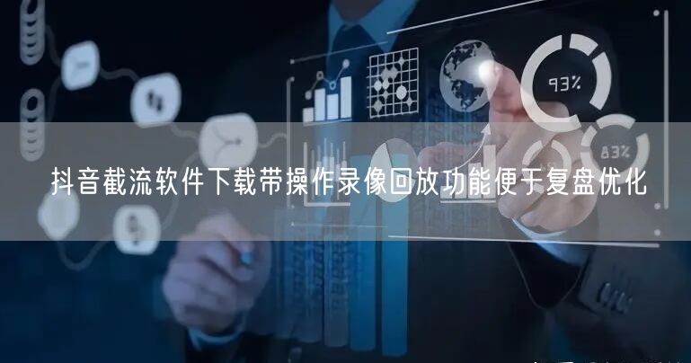 抖音截流软件下载带操作录像回放功能便于复盘优化