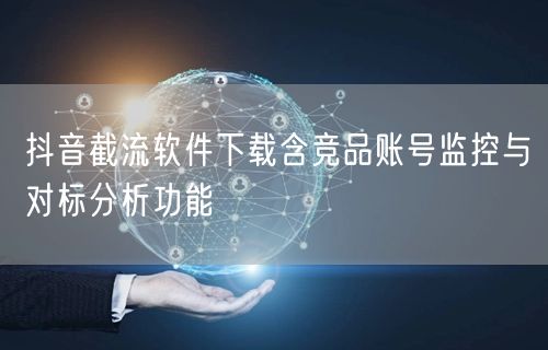 抖音截流软件下载含竞品账号监控与对标分析功能