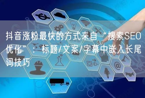 抖音涨粉最快的方式来自“搜索SEO优化”：标题/文案/字幕中嵌入长尾词技巧