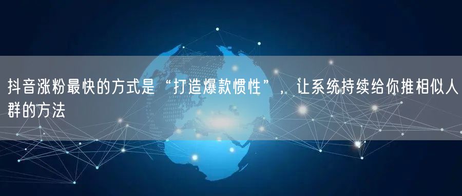 抖音涨粉最快的方式是“打造爆款惯性”，让系统持续给你推相似人群的方法