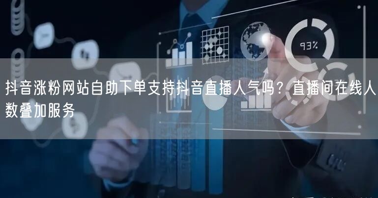 抖音涨粉网站自助下单支持抖音直播人气吗？直播间在线人数叠加服务