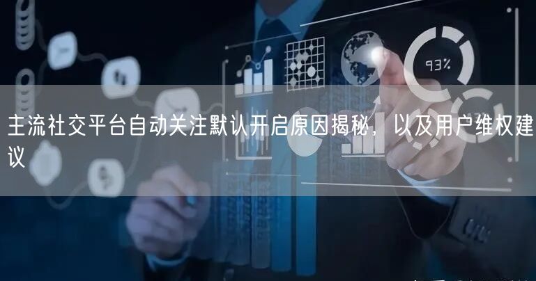 主流社交平台自动关注默认开启原因揭秘，以及用户维权建议