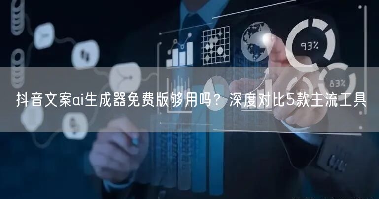 抖音文案ai生成器免费版够用吗？深度对比5款主流工具