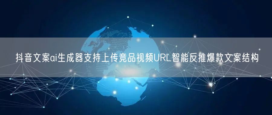 抖音文案ai生成器支持上传竞品视频URL智能反推爆款文案结构