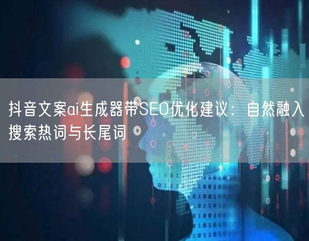 抖音文案ai生成器带SEO优化建议：自然融入搜索热词与长尾词