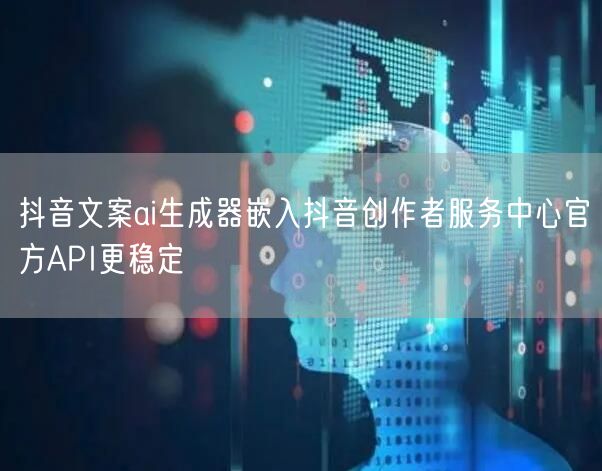 抖音文案ai生成器嵌入抖音创作者服务中心官方API更稳定