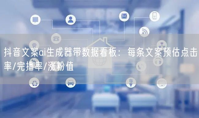 抖音文案ai生成器带数据看板：每条文案预估点击率/完播率/涨粉值