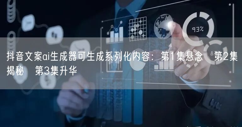 抖音文案ai生成器可生成系列化内容：第1集悬念→第2集揭秘→第3集升华