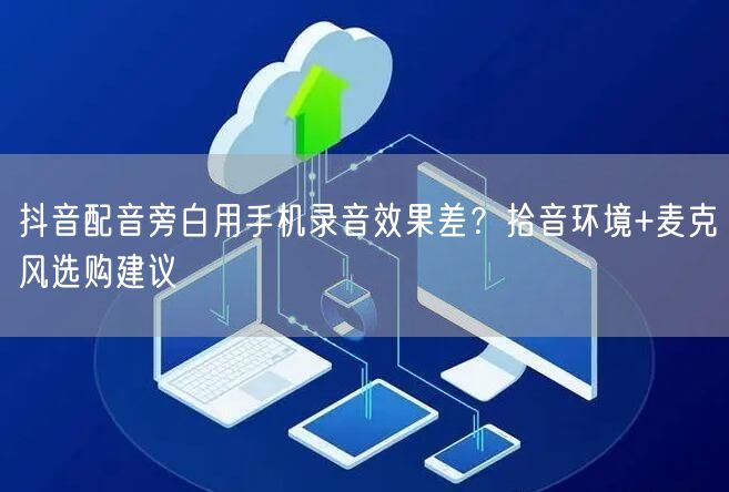 抖音配音旁白用手机录音效果差？拾音环境+麦克风选购建议