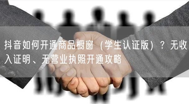 抖音如何开通商品橱窗（学生认证版）？无收入证明、无营业执照开通攻略