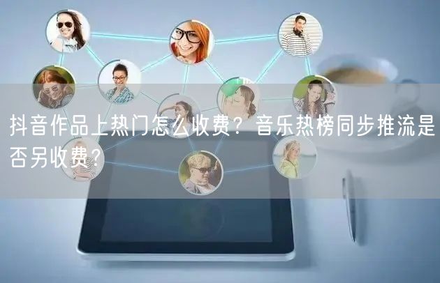 抖音作品上热门怎么收费？音乐热榜同步推流是否另收费？