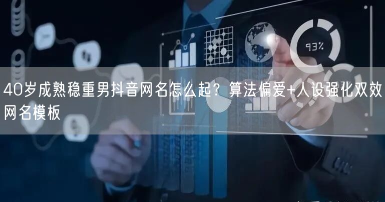 40岁成熟稳重男抖音网名怎么起？算法偏爱+人设强化双效网名模板