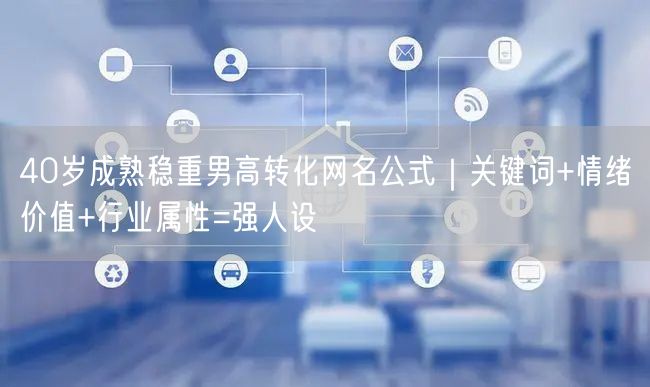 40岁成熟稳重男高转化网名公式｜关键词+情绪价值+行业属性=强人设