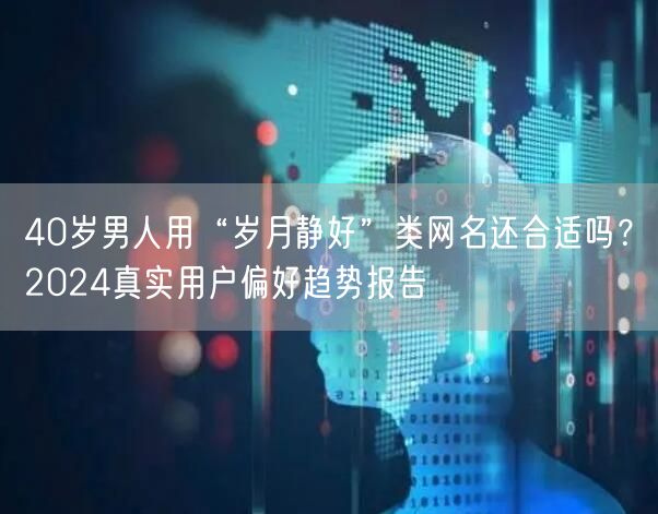 40岁男人用“岁月静好”类网名还合适吗？2024真实用户偏好趋势报告