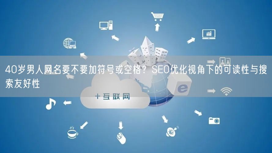 40岁男人网名要不要加符号或空格？SEO优化视角下的可读性与搜索友好性