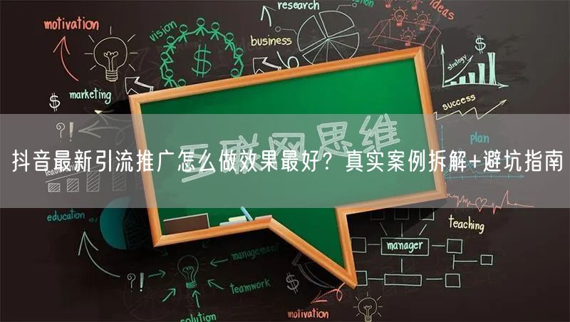 抖音最新引流推广怎么做效果最好？真实案例拆解+避坑指南