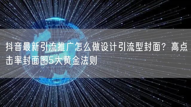 抖音最新引流推广怎么做设计引流型封面？高点击率封面图5大黄金法则