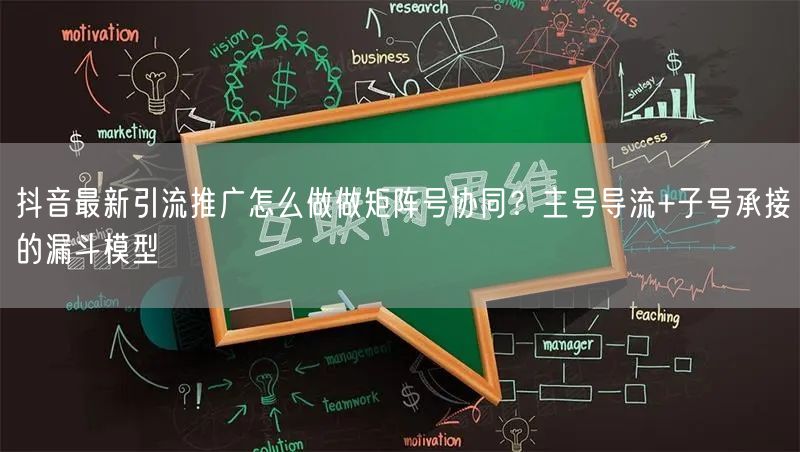 抖音最新引流推广怎么做做矩阵号协同？主号导流+子号承接的漏斗模型