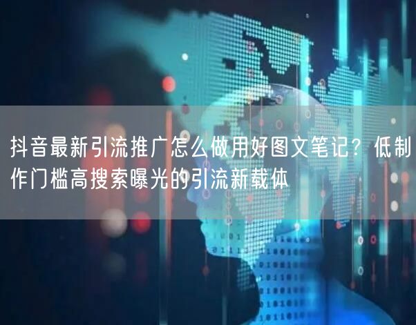 抖音最新引流推广怎么做用好图文笔记？低制作门槛高搜索曝光的引流新载体