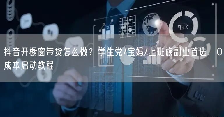 抖音开橱窗带货怎么做？学生党/宝妈/上班族副业首选，0成本启动教程