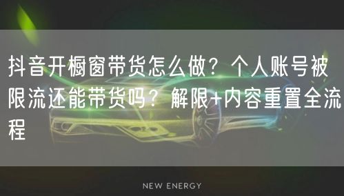 抖音开橱窗带货怎么做？个人账号被限流还能带货吗？解限+内容重置全流程