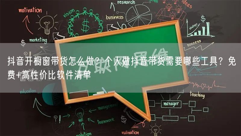 抖音开橱窗带货怎么做？个人做抖音带货需要哪些工具？免费+高性价比软件清单