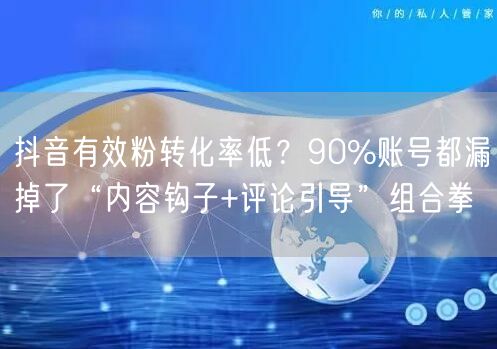 抖音有效粉转化率低？90%账号都漏掉了“内容钩子+评论引导”组合拳