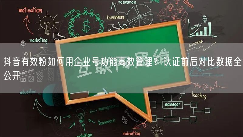 抖音有效粉如何用企业号功能高效管理？认证前后对比数据全公开