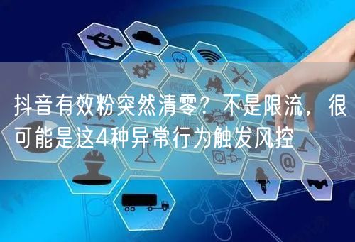抖音有效粉突然清零？不是限流，很可能是这4种异常行为触发风控