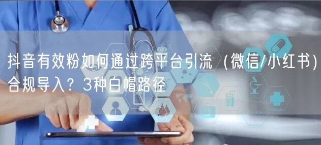 抖音有效粉如何通过跨平台引流（微信/小红书）合规导入？3种白帽路径