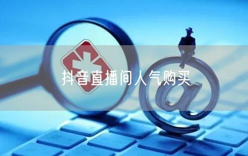 抖音直播间人气购买