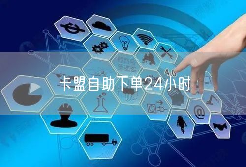 卡盟自助下单24小时