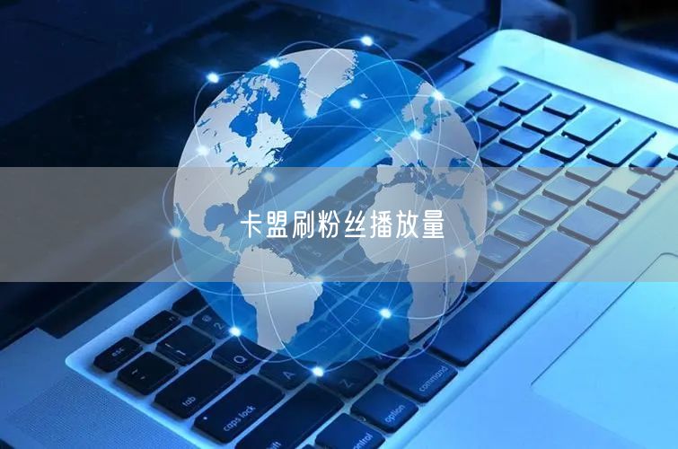 卡盟刷粉丝播放量