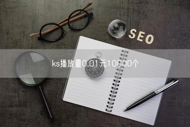 ks播放量0.01元10000个
