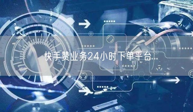 快手赞业务24小时下单平台