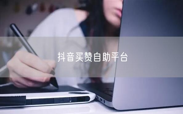 抖音买赞自助平台